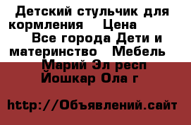 Детский стульчик для кормления  › Цена ­ 2 500 - Все города Дети и материнство » Мебель   . Марий Эл респ.,Йошкар-Ола г.